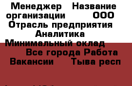 Менеджер › Название организации ­ Btt, ООО › Отрасль предприятия ­ Аналитика › Минимальный оклад ­ 35 000 - Все города Работа » Вакансии   . Тыва респ.